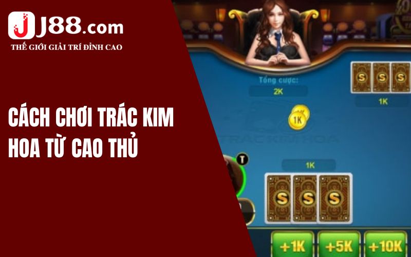 Cách chơi Trác Kim Hoa từ cao thủ