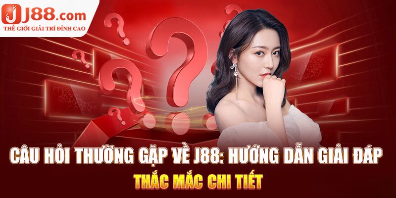 Khái quát về các câu hỏi thường gặp tại nhà cái J88